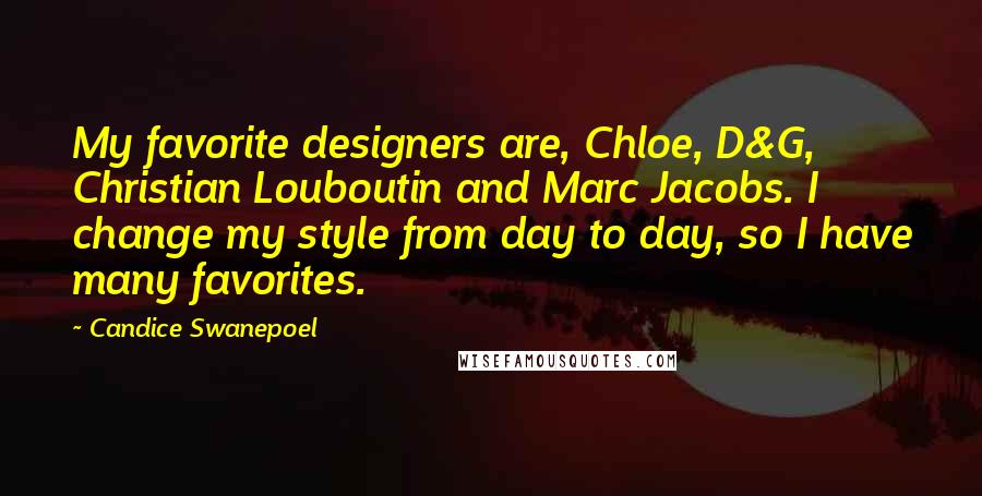 Candice Swanepoel Quotes: My favorite designers are, Chloe, D&G, Christian Louboutin and Marc Jacobs. I change my style from day to day, so I have many favorites.