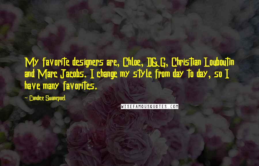 Candice Swanepoel Quotes: My favorite designers are, Chloe, D&G, Christian Louboutin and Marc Jacobs. I change my style from day to day, so I have many favorites.