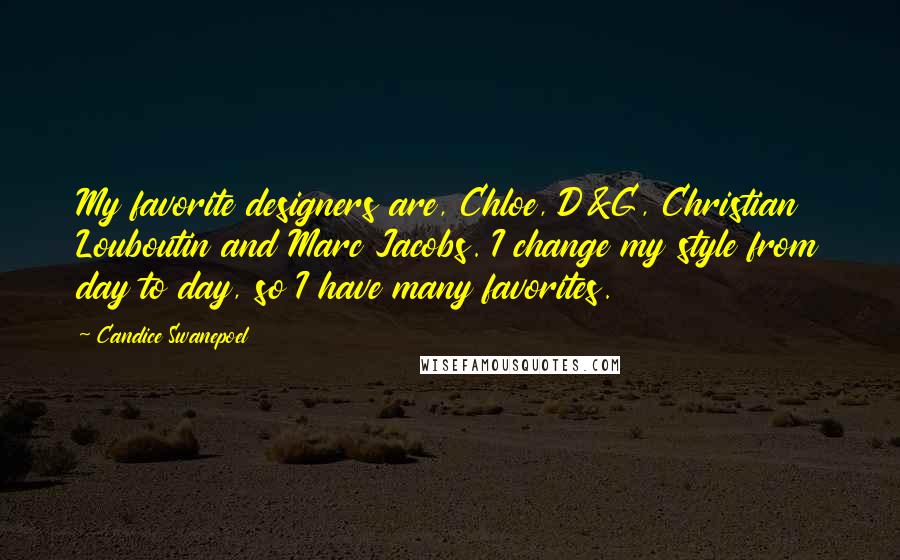 Candice Swanepoel Quotes: My favorite designers are, Chloe, D&G, Christian Louboutin and Marc Jacobs. I change my style from day to day, so I have many favorites.