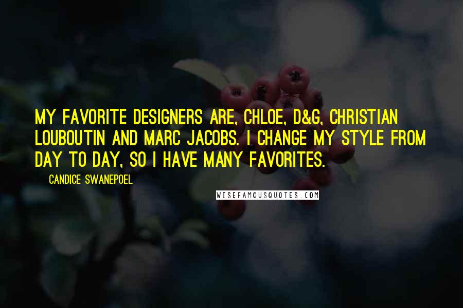 Candice Swanepoel Quotes: My favorite designers are, Chloe, D&G, Christian Louboutin and Marc Jacobs. I change my style from day to day, so I have many favorites.