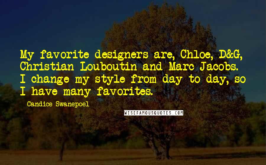 Candice Swanepoel Quotes: My favorite designers are, Chloe, D&G, Christian Louboutin and Marc Jacobs. I change my style from day to day, so I have many favorites.