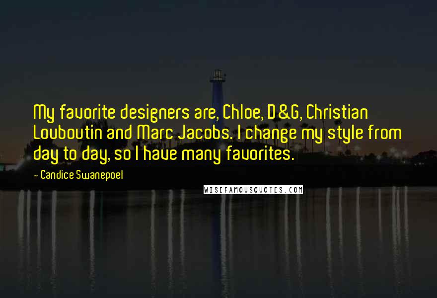 Candice Swanepoel Quotes: My favorite designers are, Chloe, D&G, Christian Louboutin and Marc Jacobs. I change my style from day to day, so I have many favorites.