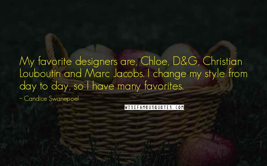 Candice Swanepoel Quotes: My favorite designers are, Chloe, D&G, Christian Louboutin and Marc Jacobs. I change my style from day to day, so I have many favorites.