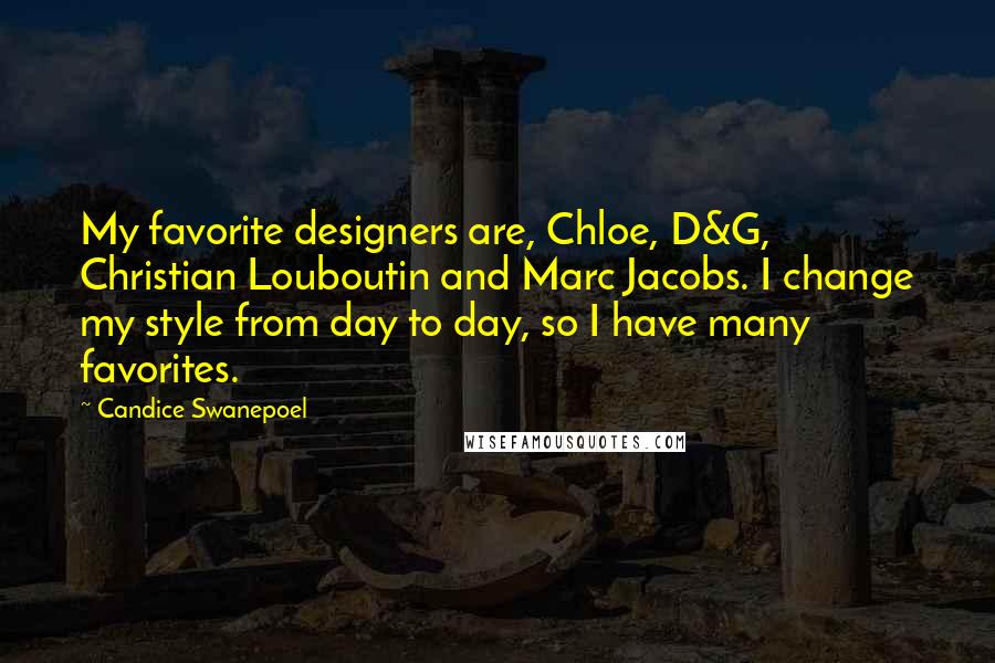 Candice Swanepoel Quotes: My favorite designers are, Chloe, D&G, Christian Louboutin and Marc Jacobs. I change my style from day to day, so I have many favorites.