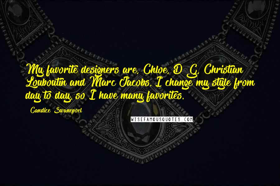 Candice Swanepoel Quotes: My favorite designers are, Chloe, D&G, Christian Louboutin and Marc Jacobs. I change my style from day to day, so I have many favorites.