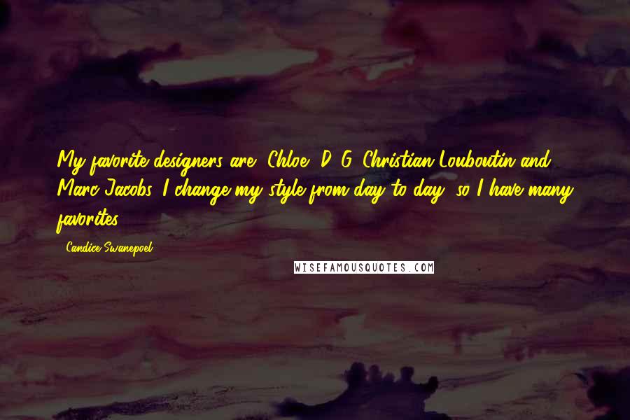 Candice Swanepoel Quotes: My favorite designers are, Chloe, D&G, Christian Louboutin and Marc Jacobs. I change my style from day to day, so I have many favorites.