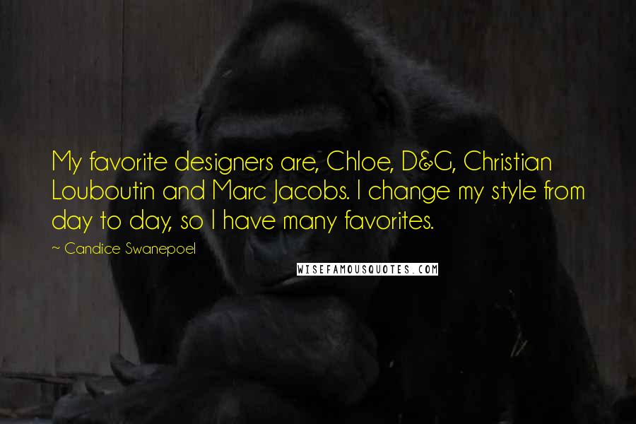 Candice Swanepoel Quotes: My favorite designers are, Chloe, D&G, Christian Louboutin and Marc Jacobs. I change my style from day to day, so I have many favorites.