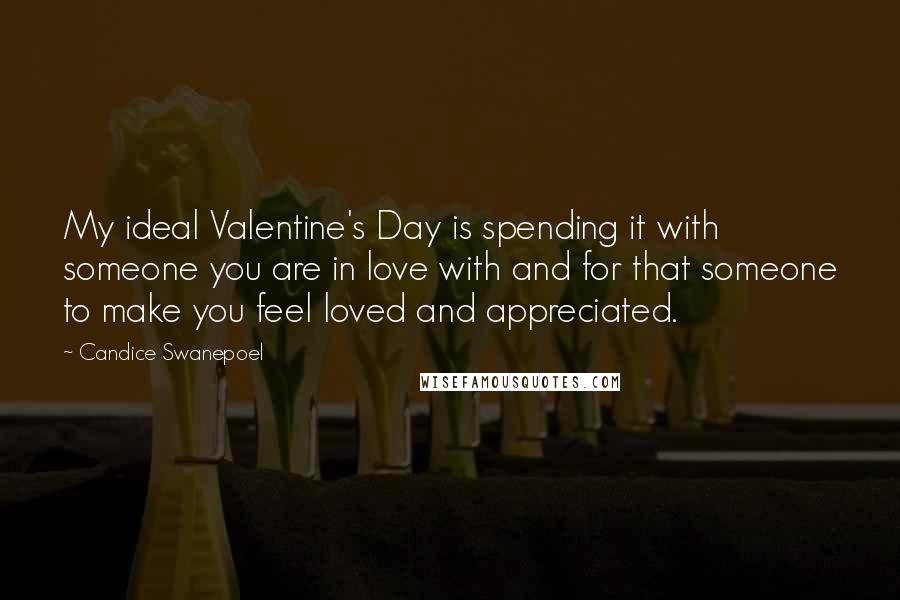 Candice Swanepoel Quotes: My ideal Valentine's Day is spending it with someone you are in love with and for that someone to make you feel loved and appreciated.