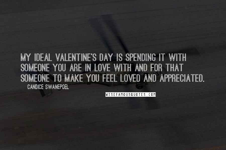 Candice Swanepoel Quotes: My ideal Valentine's Day is spending it with someone you are in love with and for that someone to make you feel loved and appreciated.