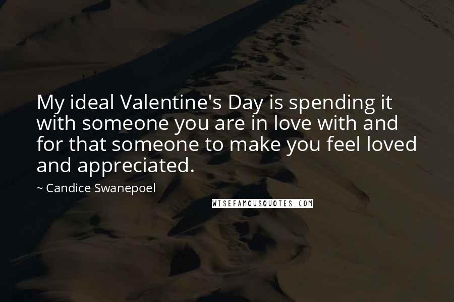 Candice Swanepoel Quotes: My ideal Valentine's Day is spending it with someone you are in love with and for that someone to make you feel loved and appreciated.