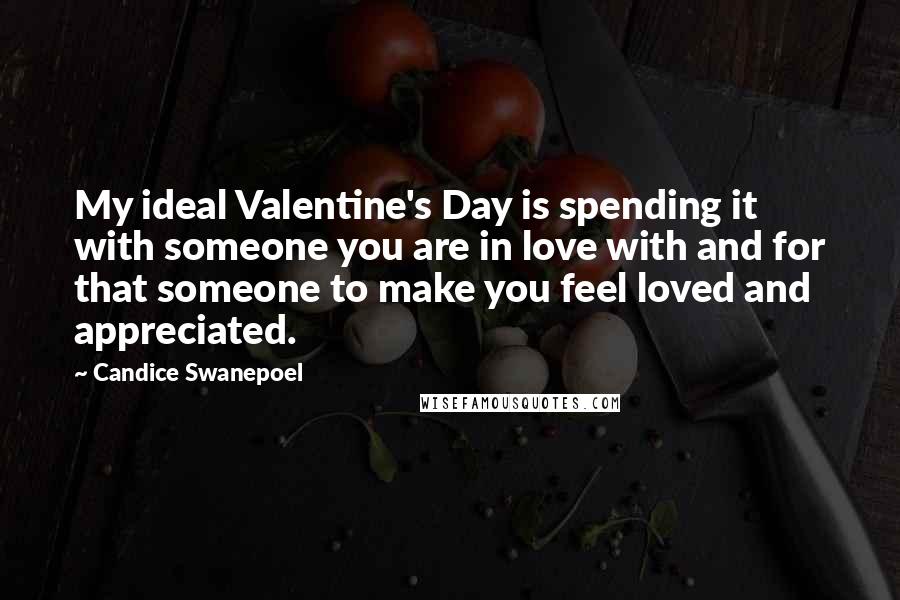 Candice Swanepoel Quotes: My ideal Valentine's Day is spending it with someone you are in love with and for that someone to make you feel loved and appreciated.