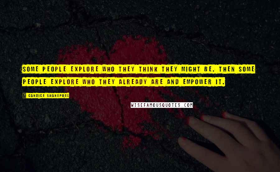 Candice Swanepoel Quotes: Some people explore who they think they might be. Then some people explore who they already are and empower it.