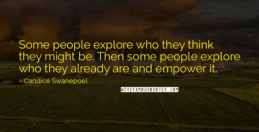 Candice Swanepoel Quotes: Some people explore who they think they might be. Then some people explore who they already are and empower it.