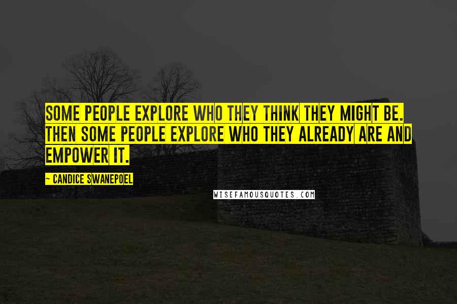 Candice Swanepoel Quotes: Some people explore who they think they might be. Then some people explore who they already are and empower it.