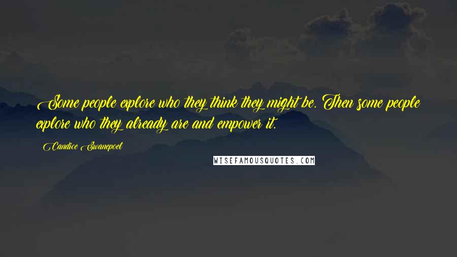 Candice Swanepoel Quotes: Some people explore who they think they might be. Then some people explore who they already are and empower it.