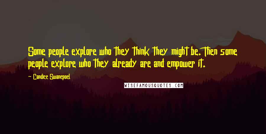 Candice Swanepoel Quotes: Some people explore who they think they might be. Then some people explore who they already are and empower it.