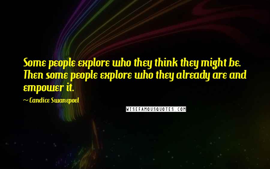 Candice Swanepoel Quotes: Some people explore who they think they might be. Then some people explore who they already are and empower it.