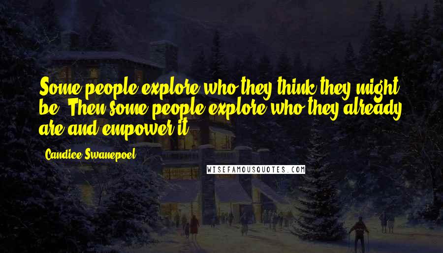 Candice Swanepoel Quotes: Some people explore who they think they might be. Then some people explore who they already are and empower it.