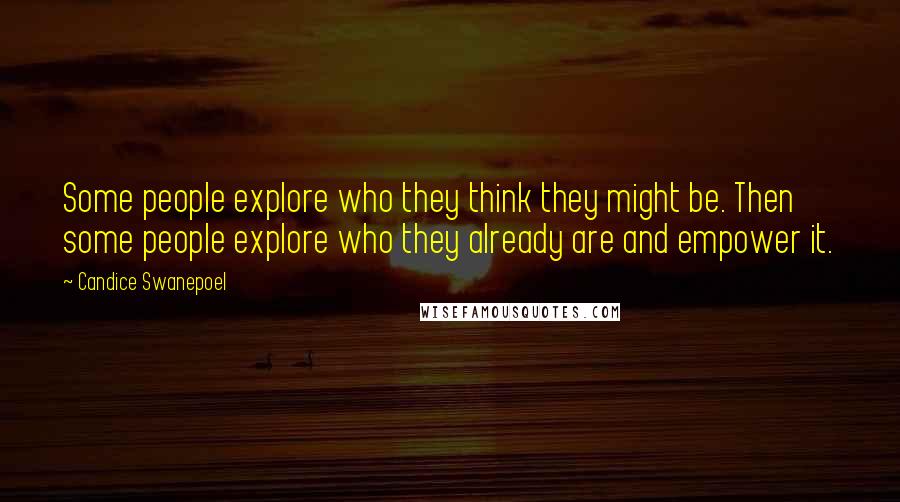 Candice Swanepoel Quotes: Some people explore who they think they might be. Then some people explore who they already are and empower it.