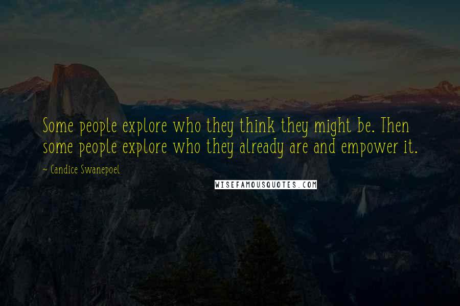 Candice Swanepoel Quotes: Some people explore who they think they might be. Then some people explore who they already are and empower it.