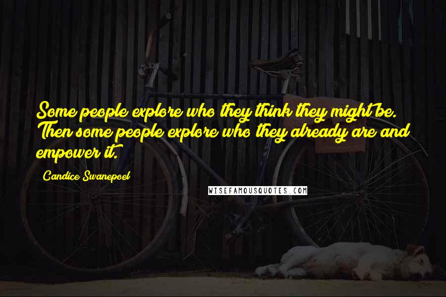Candice Swanepoel Quotes: Some people explore who they think they might be. Then some people explore who they already are and empower it.