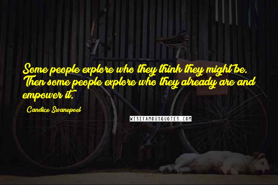 Candice Swanepoel Quotes: Some people explore who they think they might be. Then some people explore who they already are and empower it.