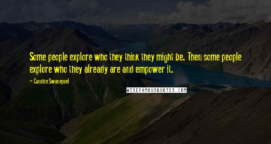 Candice Swanepoel Quotes: Some people explore who they think they might be. Then some people explore who they already are and empower it.