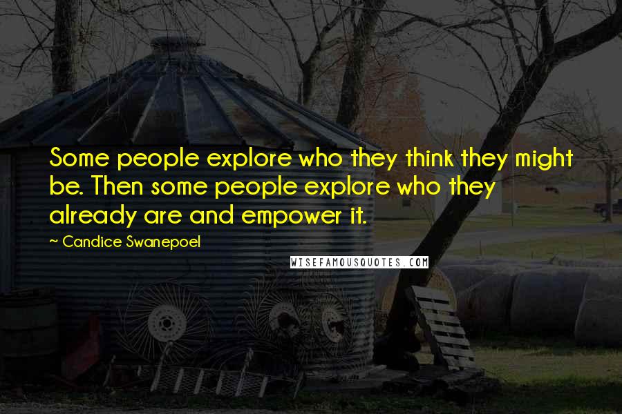 Candice Swanepoel Quotes: Some people explore who they think they might be. Then some people explore who they already are and empower it.