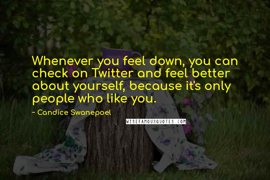 Candice Swanepoel Quotes: Whenever you feel down, you can check on Twitter and feel better about yourself, because it's only people who like you.