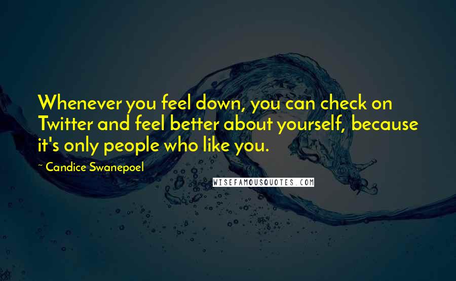 Candice Swanepoel Quotes: Whenever you feel down, you can check on Twitter and feel better about yourself, because it's only people who like you.