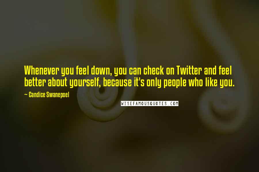 Candice Swanepoel Quotes: Whenever you feel down, you can check on Twitter and feel better about yourself, because it's only people who like you.