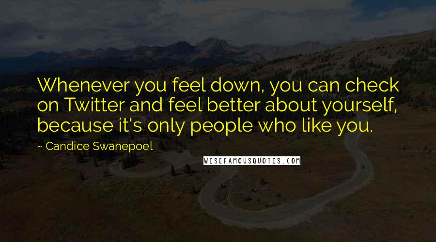 Candice Swanepoel Quotes: Whenever you feel down, you can check on Twitter and feel better about yourself, because it's only people who like you.