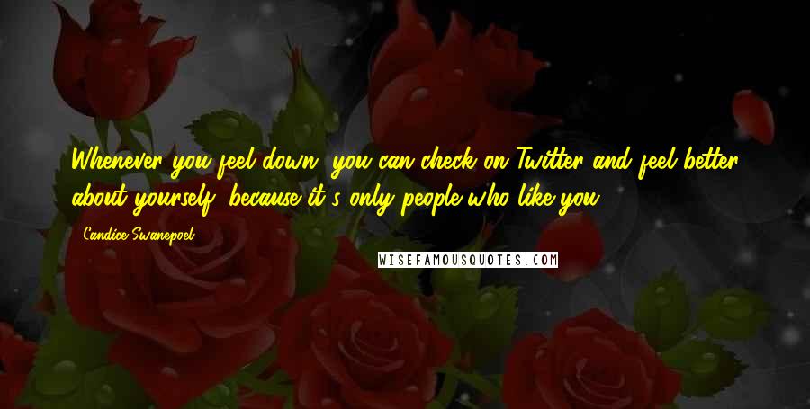 Candice Swanepoel Quotes: Whenever you feel down, you can check on Twitter and feel better about yourself, because it's only people who like you.