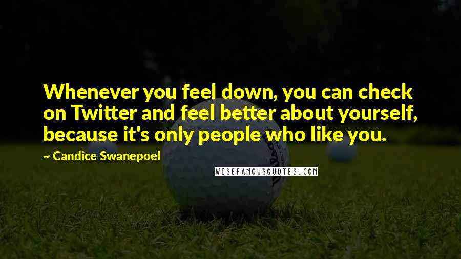 Candice Swanepoel Quotes: Whenever you feel down, you can check on Twitter and feel better about yourself, because it's only people who like you.