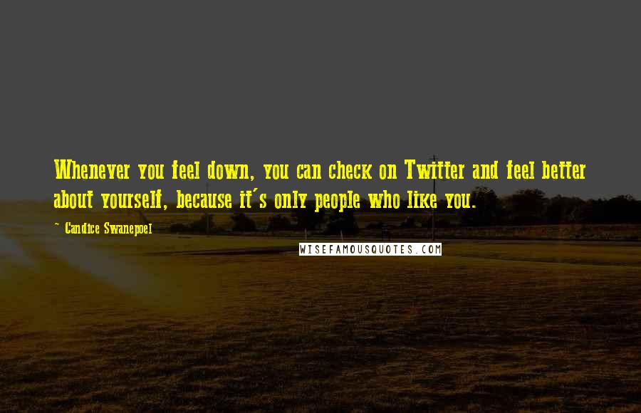 Candice Swanepoel Quotes: Whenever you feel down, you can check on Twitter and feel better about yourself, because it's only people who like you.