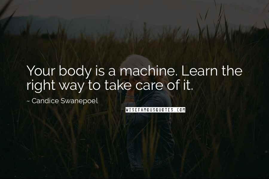 Candice Swanepoel Quotes: Your body is a machine. Learn the right way to take care of it.