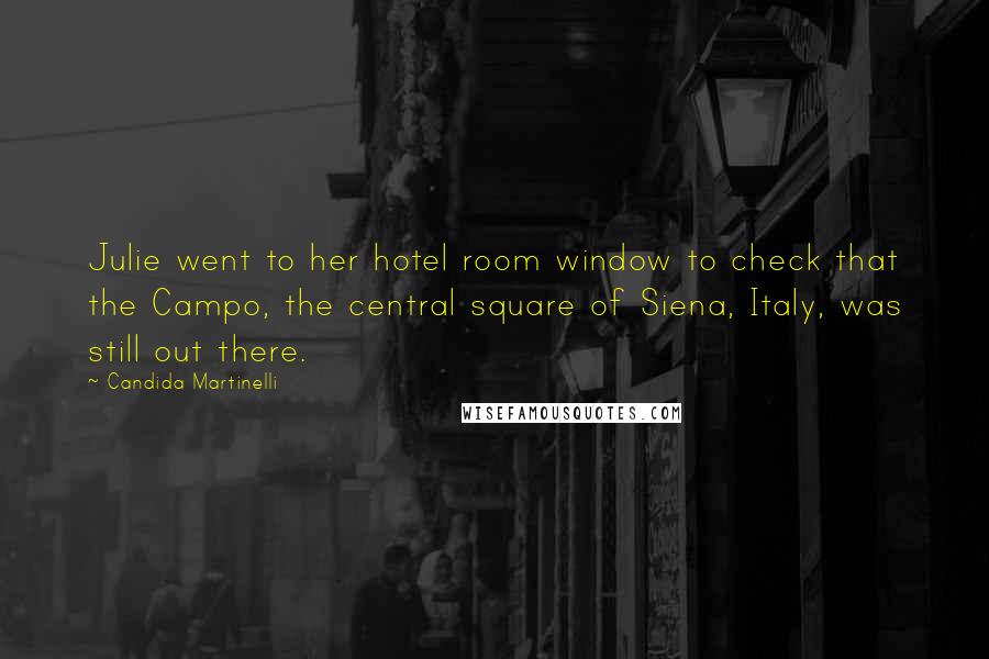 Candida Martinelli Quotes: Julie went to her hotel room window to check that the Campo, the central square of Siena, Italy, was still out there.