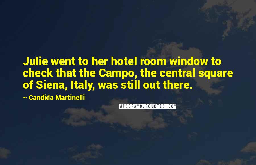 Candida Martinelli Quotes: Julie went to her hotel room window to check that the Campo, the central square of Siena, Italy, was still out there.