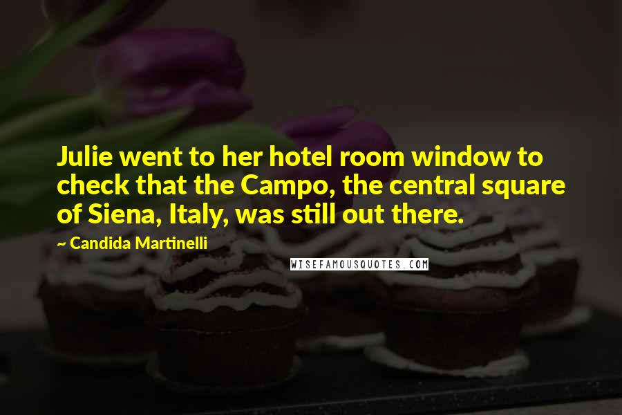 Candida Martinelli Quotes: Julie went to her hotel room window to check that the Campo, the central square of Siena, Italy, was still out there.