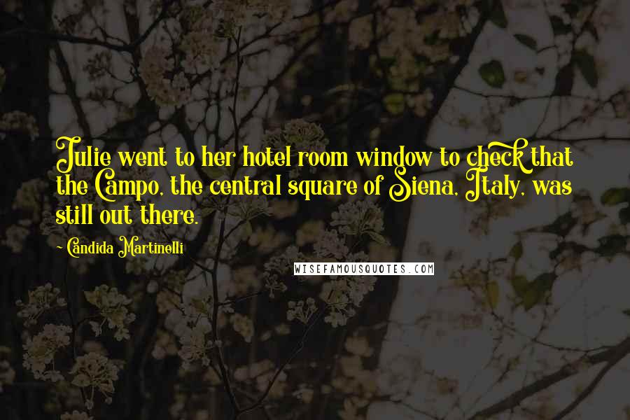 Candida Martinelli Quotes: Julie went to her hotel room window to check that the Campo, the central square of Siena, Italy, was still out there.