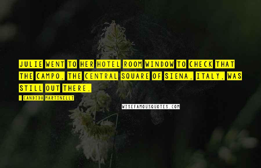 Candida Martinelli Quotes: Julie went to her hotel room window to check that the Campo, the central square of Siena, Italy, was still out there.