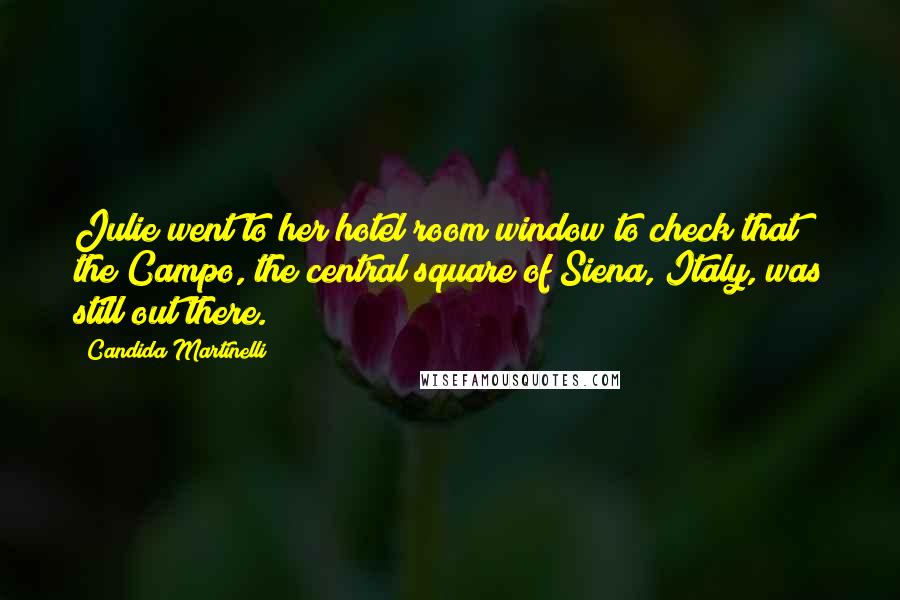 Candida Martinelli Quotes: Julie went to her hotel room window to check that the Campo, the central square of Siena, Italy, was still out there.