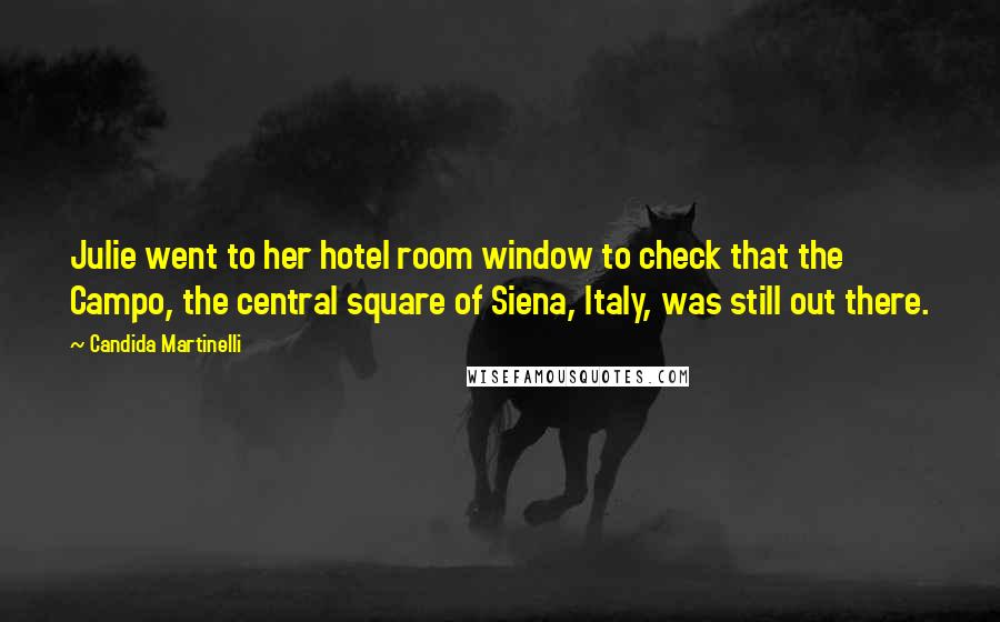 Candida Martinelli Quotes: Julie went to her hotel room window to check that the Campo, the central square of Siena, Italy, was still out there.
