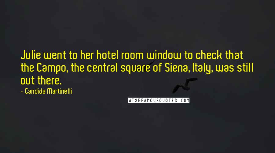 Candida Martinelli Quotes: Julie went to her hotel room window to check that the Campo, the central square of Siena, Italy, was still out there.