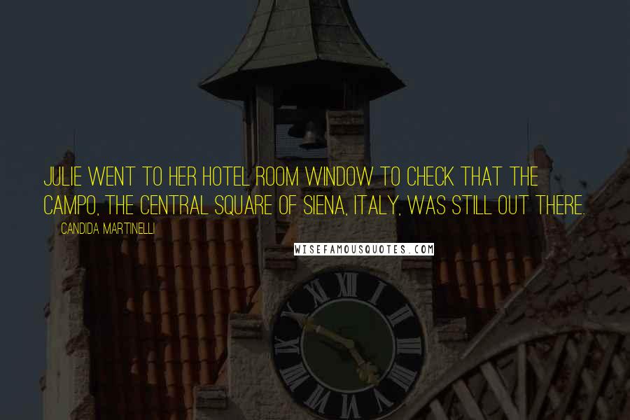 Candida Martinelli Quotes: Julie went to her hotel room window to check that the Campo, the central square of Siena, Italy, was still out there.