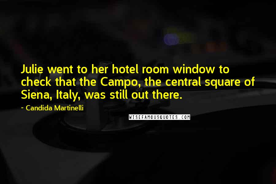 Candida Martinelli Quotes: Julie went to her hotel room window to check that the Campo, the central square of Siena, Italy, was still out there.