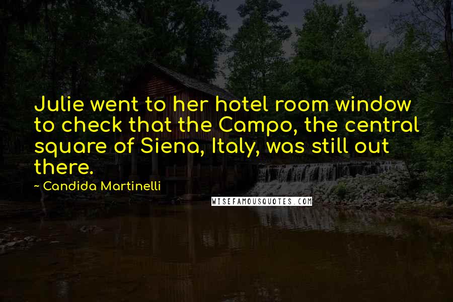 Candida Martinelli Quotes: Julie went to her hotel room window to check that the Campo, the central square of Siena, Italy, was still out there.