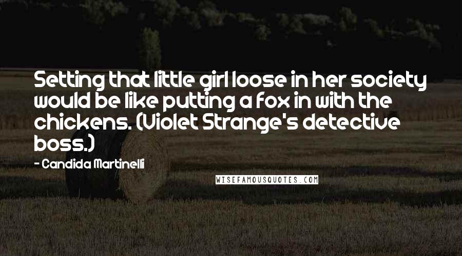 Candida Martinelli Quotes: Setting that little girl loose in her society would be like putting a fox in with the chickens. (Violet Strange's detective boss.)