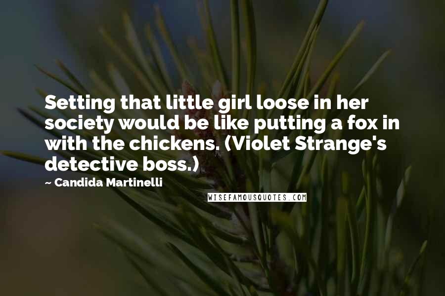 Candida Martinelli Quotes: Setting that little girl loose in her society would be like putting a fox in with the chickens. (Violet Strange's detective boss.)