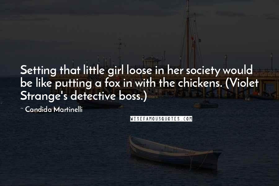 Candida Martinelli Quotes: Setting that little girl loose in her society would be like putting a fox in with the chickens. (Violet Strange's detective boss.)